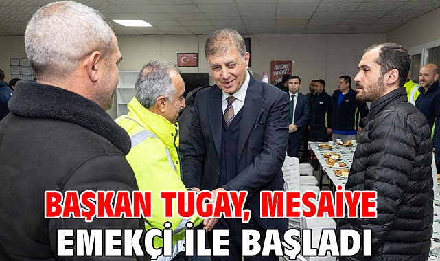 Başkan Tugay, mesaiye emekçi ile başladı