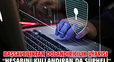 Başsavcılıktan dolandırıcılık uyarısı: ''Hesabını kullandıran da şüpheli''