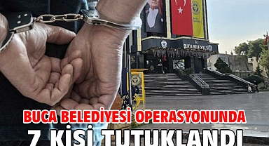 Buca Belediyesi operasyonunda 7 kişi tutuklandı