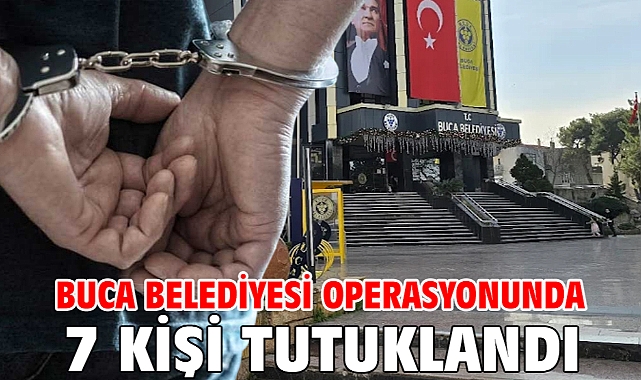 Buca Belediyesi operasyonunda 7 kişi tutuklandı