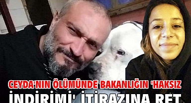 Ceyda'nın ölümünde Bakanlığın 'haksız tahrik indirimi' itirazına ret