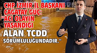 CHP İzmir İl Başkanı Çağatay Güç: ''Acı Olayın Yaşandığı Torbalı'daki Alan TCDD Sorumluluğundadır.''