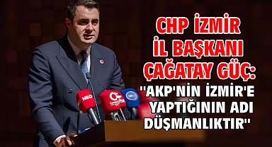 CHP İzmir İl Başkanı Çağatay Güç: ''AKP'nin İzmir'e Yaptığının Adı Düşmanlıktır''