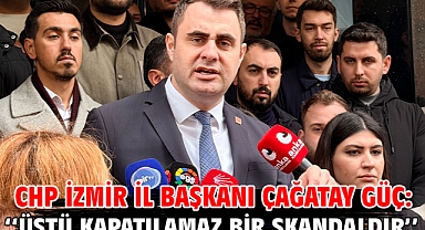 CHP İzmir İl Başkanı Çağatay Güç: ''Üstü Kapatılamaz Bir Skandaldır''