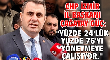 CHP İzmir İl Başkanı Çağatay Güç: ''yüzde 24'lük yüzde 76'yı yönetmeye çalışıyor.''