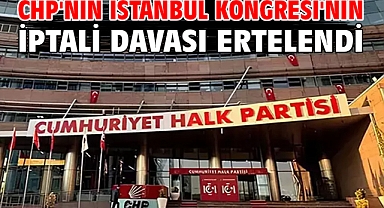 CHP'nin İstanbul Kongresi'nin iptali davası ertelendi