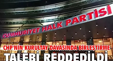 CHP'nin kurultay davasında birleştirme talebi reddedildi
