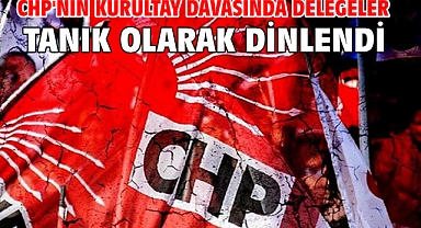 CHP'nin kurultay davasında delegeler tanık olarak dinlendi