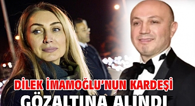 Dilek İmamoğlu'nun kardeşi gözaltına alındı