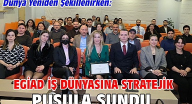 Dünya Yeniden Şekillenirken: EGİAD İş Dünyasına Stratejik Pusula Sundu
