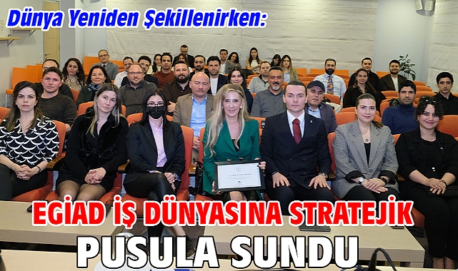 Dünya Yeniden Şekillenirken: EGİAD İş Dünyasına Stratejik Pusula Sundu