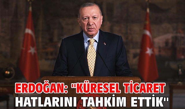 Erdoğan: ''Küresel Ticaret Hatlarını Tahkim Ettik''