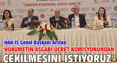 HAK-İŞ Genel Başkanı Arslan: ''Hükümetin asgari ücret komisyonundan çekilmesini istiyoruz''