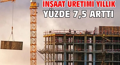 İnşaat üretimi yıllık yüzde 7,5 arttı
