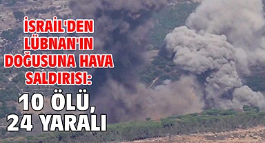 İsrail'den Lübnan'ın doğusuna hava saldırısı: 10 ölü, 24 yaralı