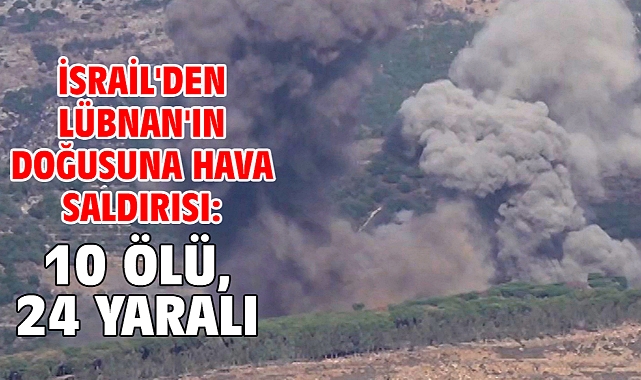 İsrail'den Lübnan'ın doğusuna hava saldırısı: 10 ölü, 24 yaralı
