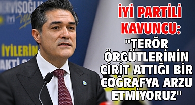 İYİ Partili Kavuncu: ''Terör örgütlerinin cirit attığı bir coğrafya arzu etmiyoruz''
