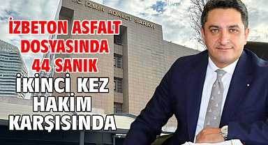 İZBETON asfalt dosyasında 44 sanık ikinci kez hakim karşısında