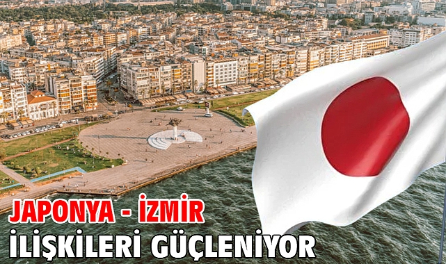 Japonya - İzmir ilişkileri güçleniyor