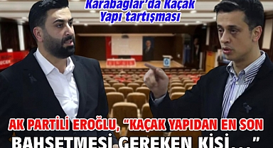 Karabağlar’da Kaçak Yapı tartışması AK Partili Eroğlu, “Kaçak yapıdan en son bahsetmesi gereken kişi…”