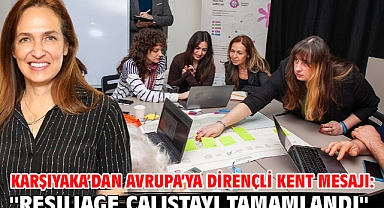Karşıyaka’dan Avrupa’ya dirençli kent mesajı: ''RESILIAGE çalıştayı tamamlandı''