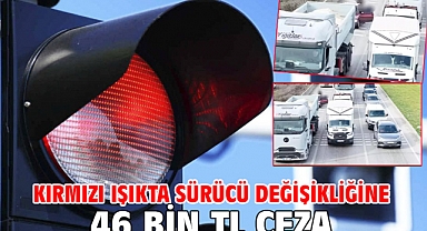 Kırmızı ışıkta sürücü değişikliğine 46 bin TL ceza