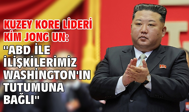 Kuzey Kore lideri Kim Jong Un: ''ABD ile ilişkilerimiz Washington'ın tutumuna bağlı''