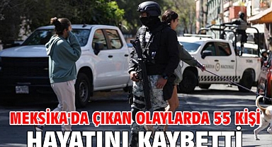 Meksika'da çıkan olaylarda 55 kişi hayatını kaybetti