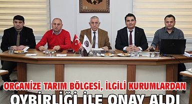 Organize Tarım Bölgesi, ilgili kurumlardan oybirliği ile onay aldı