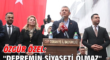 Özgür Özel: ''Depremin siyaseti olmaz''