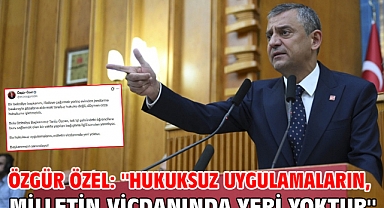 Özgür Özel: ''Hukuksuz uygulamaların, milletin vicdanında yeri yoktur''