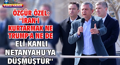 Özgür Özel: ''İran'ı kurtarmak ne Trump'a ne de eli kanlı Netanyahu'ya düşmüştür''