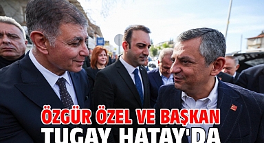 Özgür Özel ve Başkan Tugay Hatay'da