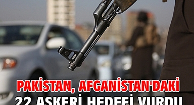 Pakistan, Afganistan'daki 22 askeri hedefi vurdu