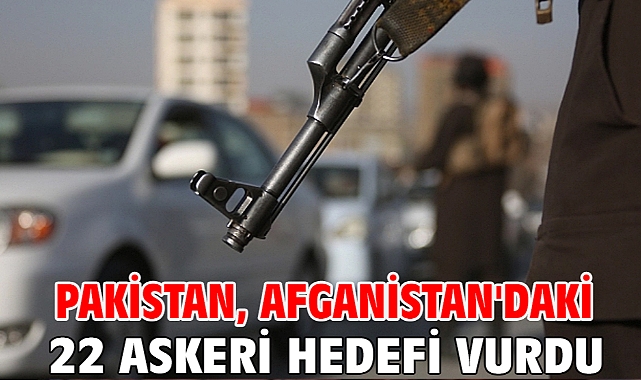 Pakistan, Afganistan'daki 22 askeri hedefi vurdu