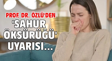 Prof. Dr. Özlü'den 'sahur öksürüğü' uyarısı