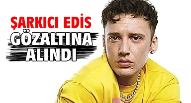 Şarkıcı Edis gözaltına alındı