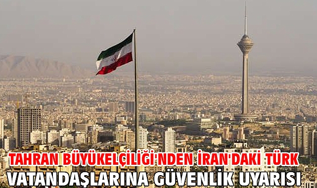 Tahran Büyükelçiliği'nden İran'daki Türk vatandaşlarına güvenlik uyarısı