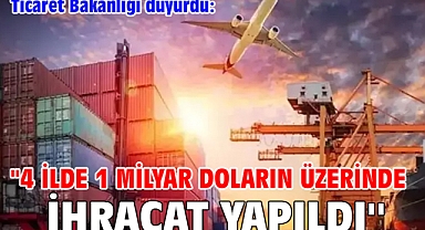 Ticaret Bakanlığı duyurdu: ''4 ilde 1 milyar doların üzerinde ihracat yapıldı''