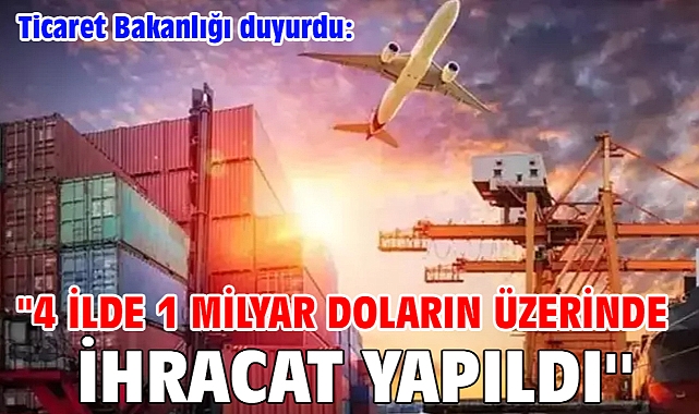 Ticaret Bakanlığı duyurdu: ''4 ilde 1 milyar doların üzerinde ihracat yapıldı''