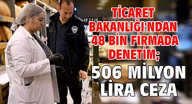 Ticaret Bakanlığı'ndan 48 bin firmada denetim; 506 milyon lira ceza