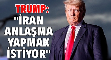 Trump: ''İran anlaşma yapmak istiyor''