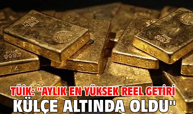 TÜİK: ''Aylık en yüksek reel getiri külçe altında oldu''