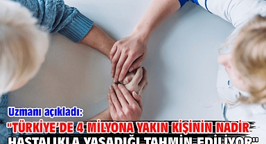 ''Türkiye’de 4 milyona yakın kişinin nadir hastalıkla yaşadığı tahmin ediliyor''
