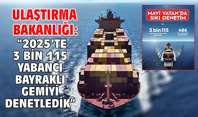 Ulaştırma Bakanlığı: “2025’te 3 bin 115 yabancı bayraklı gemiyi denetledik”