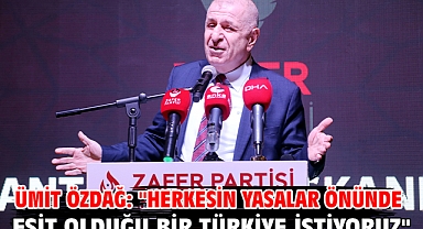 Ümit Özdağ: ''Herkesin yasalar önünde eşit olduğu bir Türkiye istiyoruz''