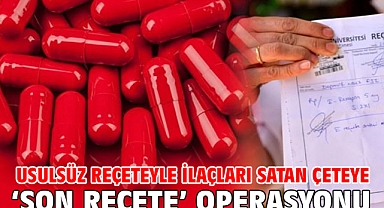 Usulsüz reçeteyle temin ettikleri ilaçları satan çeteye ‘Son Reçete’ operasyonu