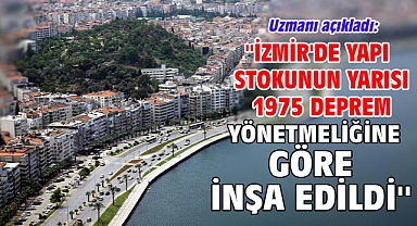 Uzmanı açıkladı: ''İzmir'de yapı stokunun yarısı 1975 deprem yönetmeliğine göre inşa edildi''