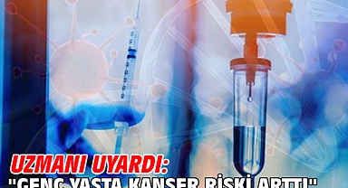 Uzmanı uyardı: ''Genç yaşta kanser riski arttı''