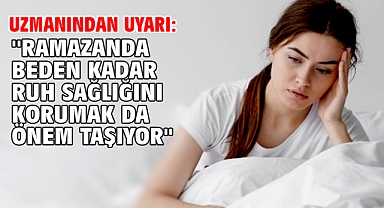 Uzmanından uyarı: ''Ramazanda beden kadar ruh sağlığını korumak da önem taşıyor''